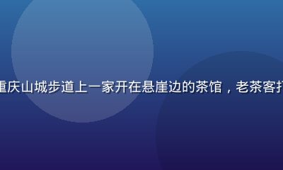旮旯小站视频系列封面，重庆山城步道上一家开在悬崖边的茶馆，老茶客打麻将喝茶，俯瞰山城夜景
